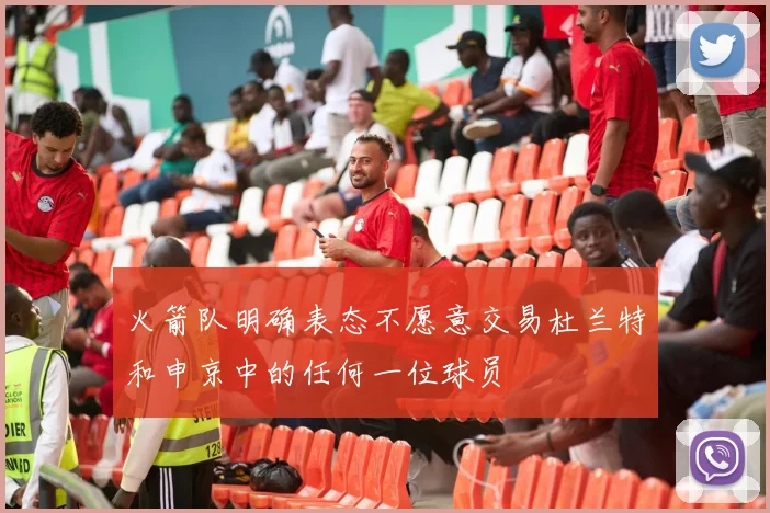 火箭队明确表态不愿意交易杜兰特和申京中的任何一位球员