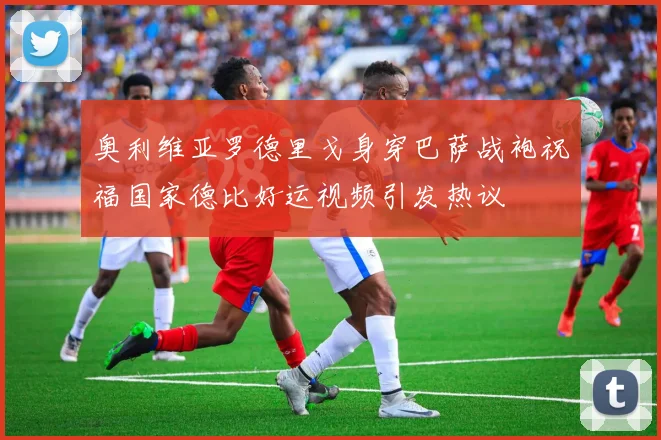 奥利维亚罗德里戈身穿巴萨战袍祝福国家德比好运视频引发热议