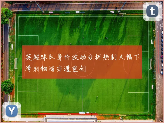 英超球队身价波动分析热刺大幅下滑利物浦亦遭重创