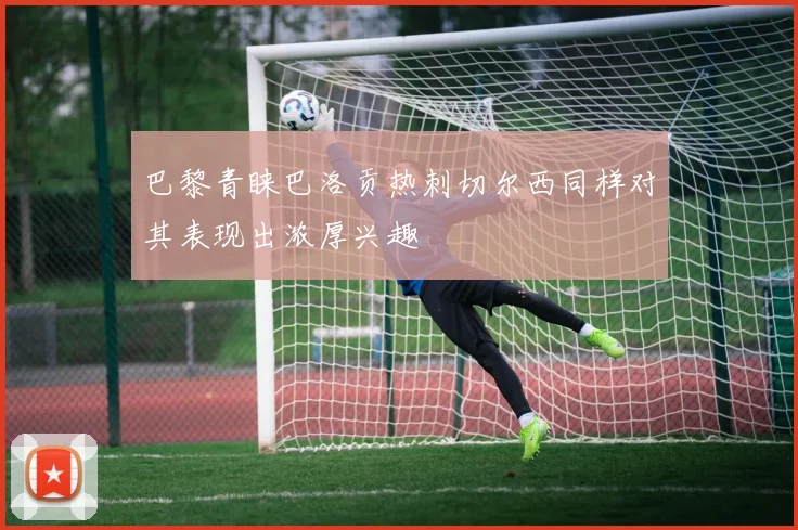 巴黎青睐巴洛贡热刺切尔西同样对其表现出浓厚兴趣