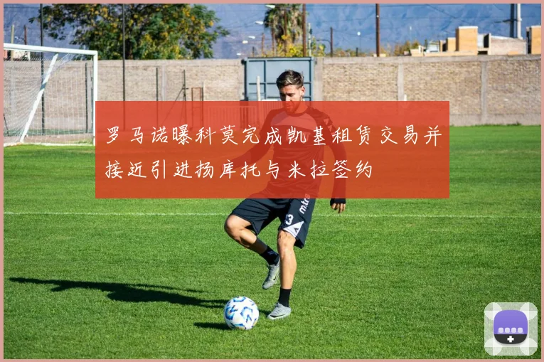 罗马诺曝科莫完成凯基租赁交易并接近引进扬库托与米拉签约