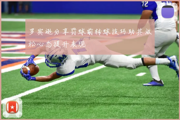 罗宾逊分享罚球前转球技巧助其放松心态提升表现