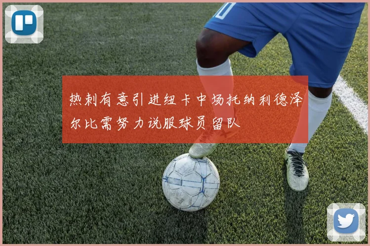 热刺有意引进纽卡中场托纳利德泽尔比需努力说服球员留队