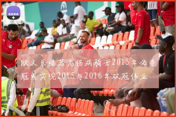 欧文乐福若无伤病骑士2015年必夺冠或实现2015与2016年双冠伟业