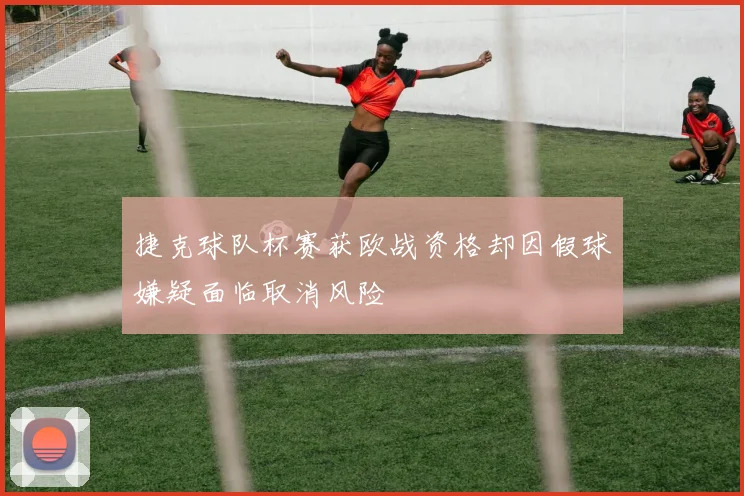 捷克球队杯赛获欧战资格却因假球嫌疑面临取消风险