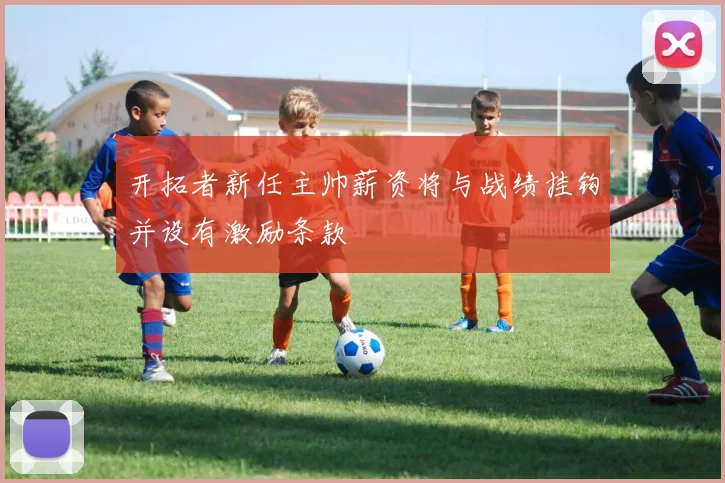 开拓者新任主帅薪资将与战绩挂钩并设有激励条款