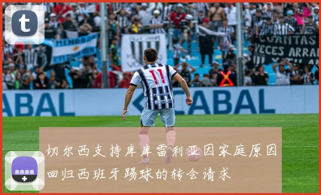 切尔西支持库库雷利亚因家庭原因回归西班牙踢球的转会请求