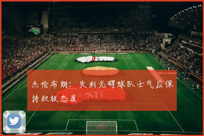 杰伦布朗：失利无碍球队士气应保持积极态度
