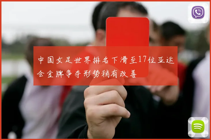 中国女足世界排名下滑至17位亚运会金牌争夺形势稍有改善