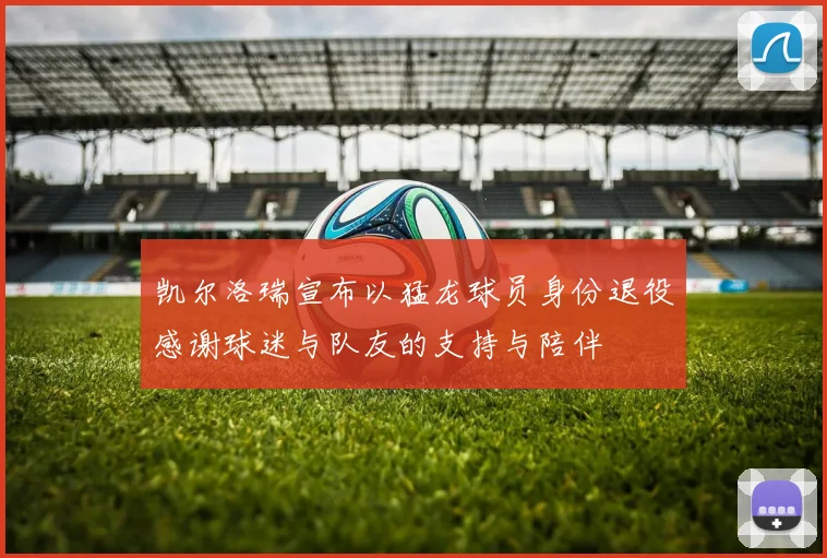 凯尔洛瑞宣布以猛龙球员身份退役感谢球迷与队友的支持与陪伴